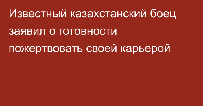 Известный казахстанский боец заявил о готовности пожертвовать своей карьерой