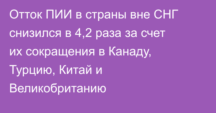 Отток ПИИ в страны вне СНГ снизился в 4,2 раза за счет их сокращения в Канаду, Турцию, Китай и Великобританию