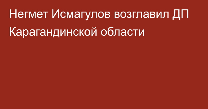 Негмет Исмагулов возглавил ДП Карагандинской области