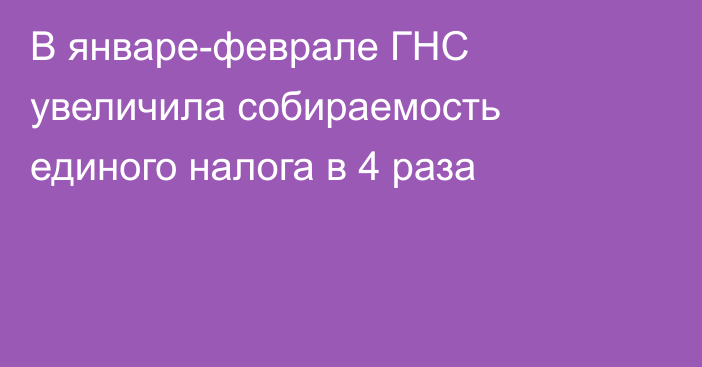 В январе-феврале ГНС увеличила собираемость единого налога в 4 раза