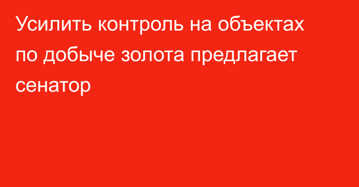 Усилить контроль на объектах по добыче золота предлагает сенатор