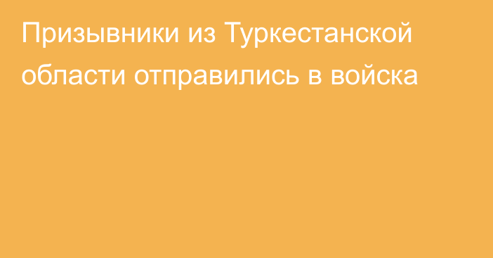 Призывники из Туркестанской области отправились в войска