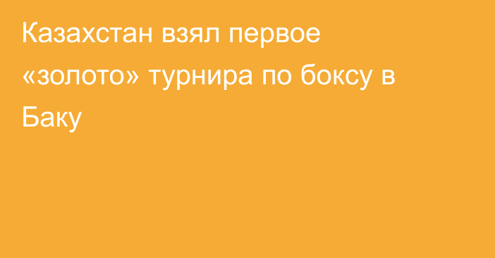 Казахстан взял первое «золото» турнира по боксу в Баку