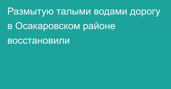 Размытую талыми водами дорогу в Осакаровском районе восстановили