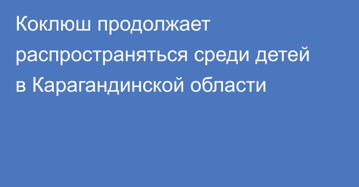 Коклюш продолжает распространяться среди детей в Карагандинской области