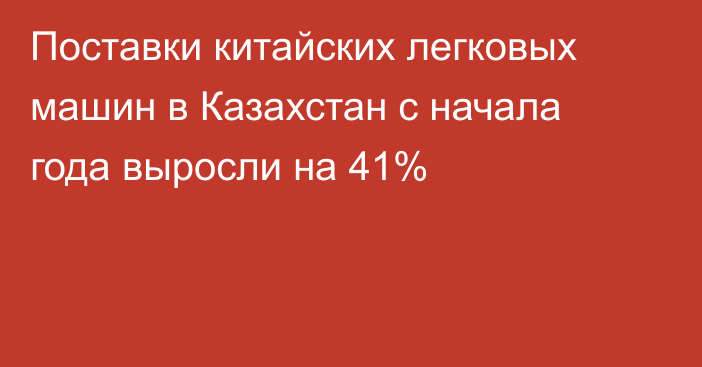 Поставки китайских легковых машин в Казахстан с начала года выросли на 41%