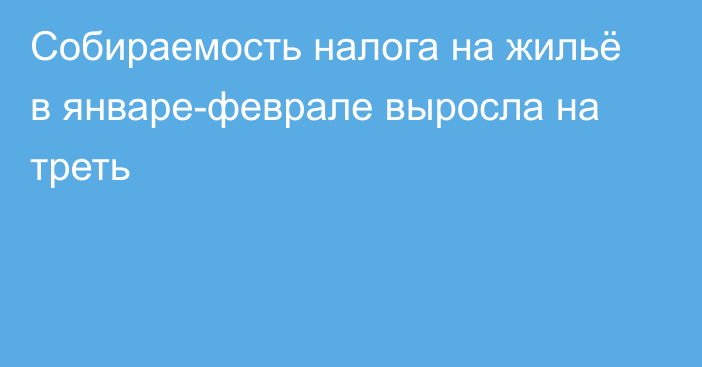 Собираемость налога на жильё в январе-феврале выросла на треть