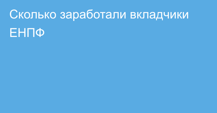 Сколько заработали вкладчики ЕНПФ