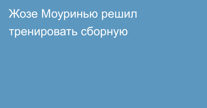 Жозе Моуринью решил тренировать сборную