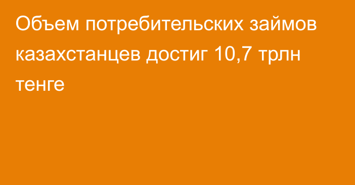 Объем потребительских займов казахстанцев достиг 10,7 трлн тенге