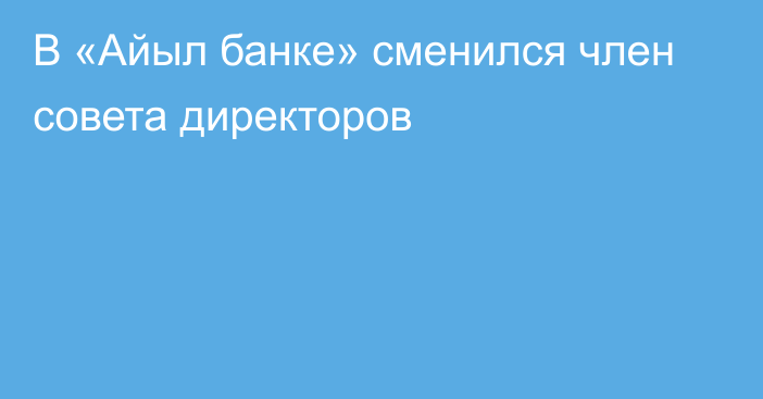 В «Айыл банке» сменился член совета директоров