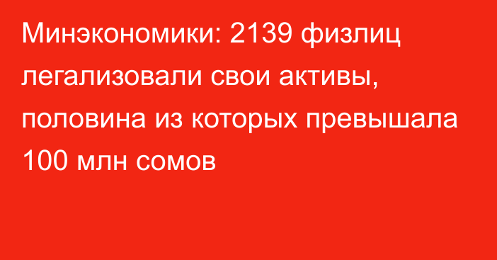 Минэкономики: 2139 физлиц легализовали свои активы, половина из которых превышала 100 млн сомов