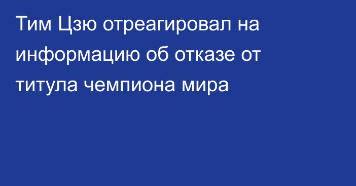 Тим Цзю отреагировал на информацию об отказе от титула чемпиона мира