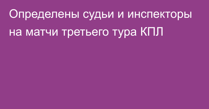 Определены судьи и инспекторы на матчи третьего тура КПЛ