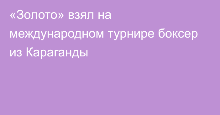 «Золото» взял на международном турнире боксер из Караганды