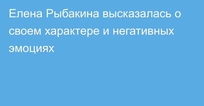 Елена Рыбакина высказалась о своем характере и негативных эмоциях