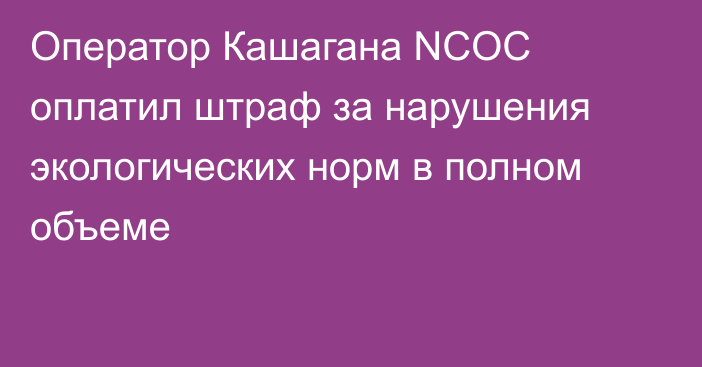 Оператор Кашагана NCOC оплатил штраф за нарушения экологических норм в полном объеме