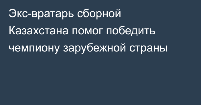 Экс-вратарь сборной Казахстана помог победить чемпиону зарубежной страны