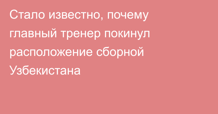 Стало известно, почему главный тренер покинул расположение сборной Узбекистана