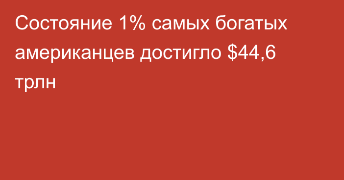 Состояние 1% самых богатых американцев достигло $44,6 трлн