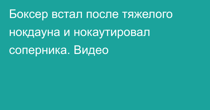 Боксер встал после тяжелого нокдауна и нокаутировал соперника. Видео