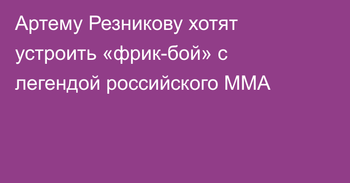 Артему Резникову хотят устроить «фрик-бой» с легендой российского ММА