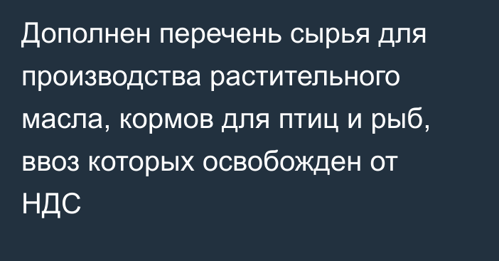 Дополнен перечень сырья для производства растительного масла, кормов для птиц и рыб, ввоз которых освобожден от НДС