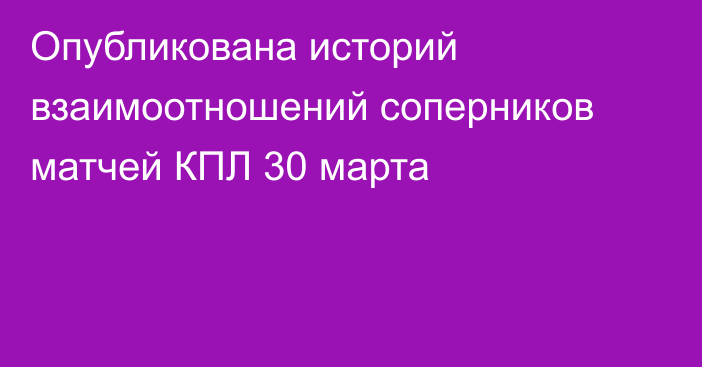 Опубликована историй взаимоотношений соперников матчей КПЛ 30 марта