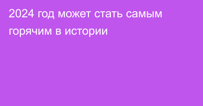 2024 год может стать самым горячим в истории