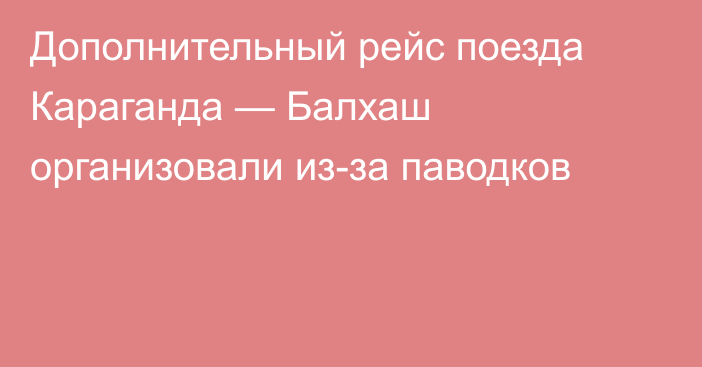 Дополнительный рейс поезда Караганда — Балхаш организовали из-за паводков