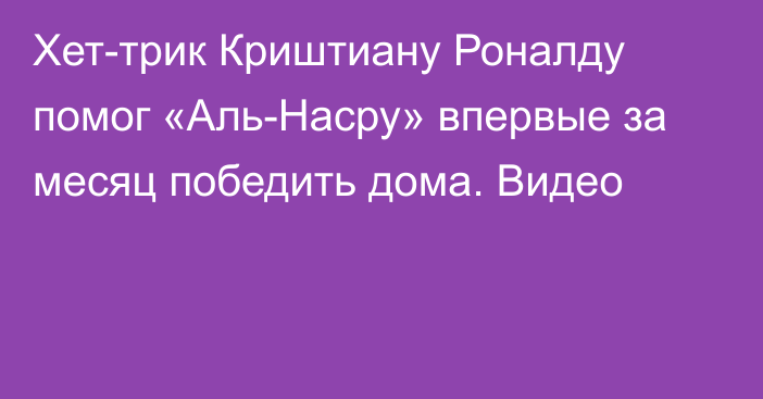 Хет-трик Криштиану Роналду помог «Аль-Насру» впервые за месяц победить дома. Видео