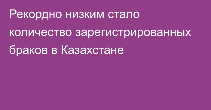 Рекордно низким стало количество зарегистрированных браков в Казахстане