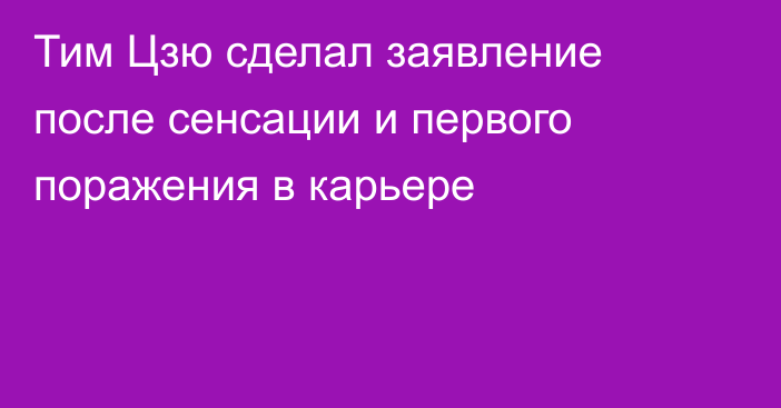 Тим Цзю сделал заявление после сенсации и первого поражения в карьере