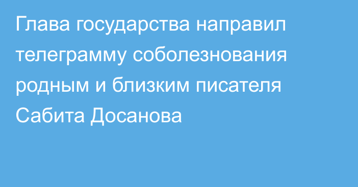 Глава государства направил телеграмму соболезнования родным и близким писателя Сабита Досанова