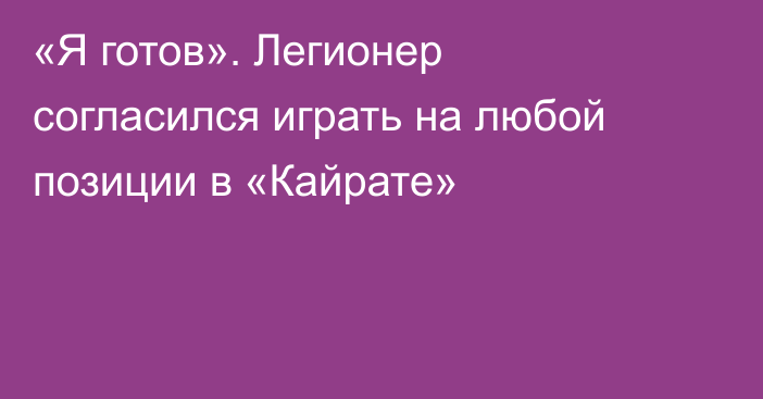 «Я готов». Легионер согласился играть на любой позиции в «Кайрате»