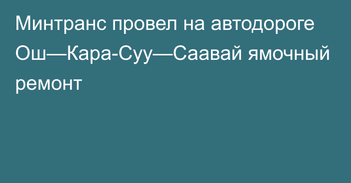 Минтранс провел на автодороге Ош—Кара-Суу—Саавай ямочный ремонт