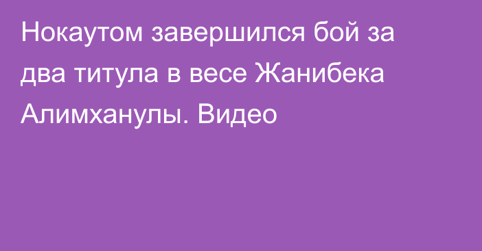 Нокаутом завершился бой за два титула в весе Жанибека Алимханулы. Видео