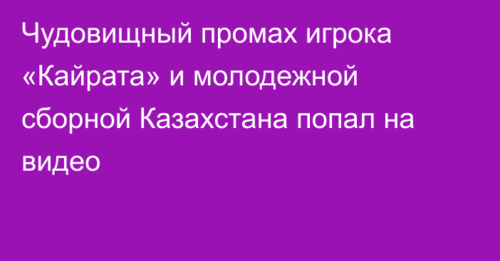 Чудовищный промах игрока «Кайрата» и молодежной сборной Казахстана попал на видео