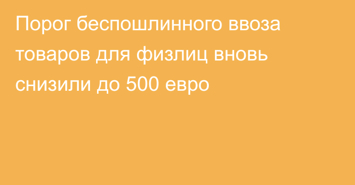 Порог беспошлинного ввоза товаров для физлиц вновь снизили до 500 евро