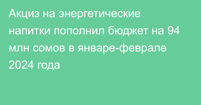 Акциз на энергетические напитки пополнил бюджет на 94 млн сомов в январе-феврале 2024 года