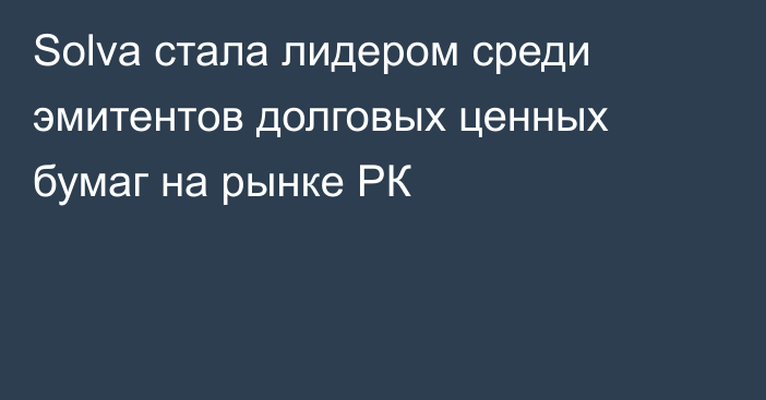 Solva стала лидером среди эмитентов долговых ценных бумаг на рынке РК