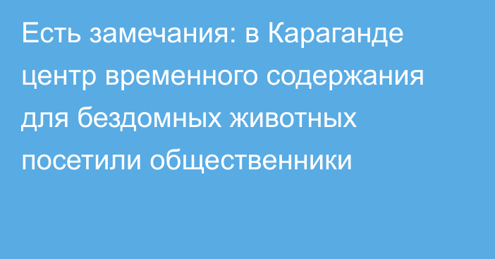 Есть замечания: в Караганде центр временного содержания для бездомных животных посетили общественники