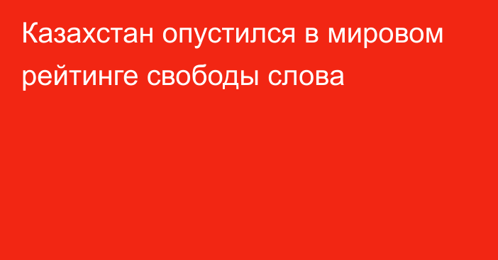 Казахстан опустился в мировом рейтинге свободы слова