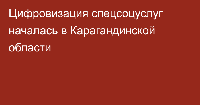 Цифровизация спецсоцуслуг началась в Карагандинской области