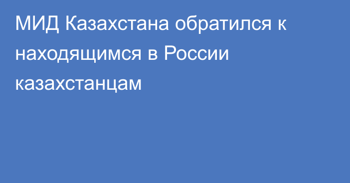 МИД Казахстана обратился к находящимся в России казахстанцам