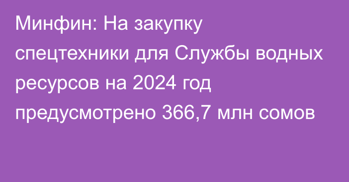 Минфин: На закупку спецтехники для Службы водных ресурсов на 2024 год предусмотрено 366,7 млн сомов