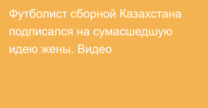 Футболист сборной Казахстана подписался на сумасшедшую идею жены. Видео