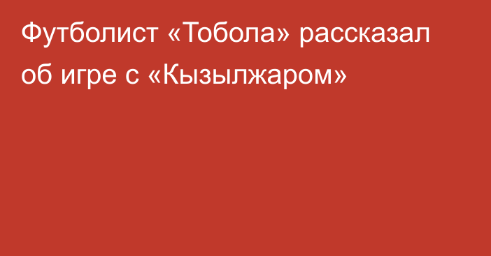 Футболист «Тобола» рассказал об игре с «Кызылжаром»