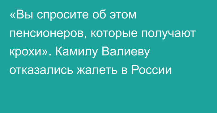 «Вы спросите об этом пенсионеров, которые получают крохи». Камилу Валиеву отказались жалеть в России