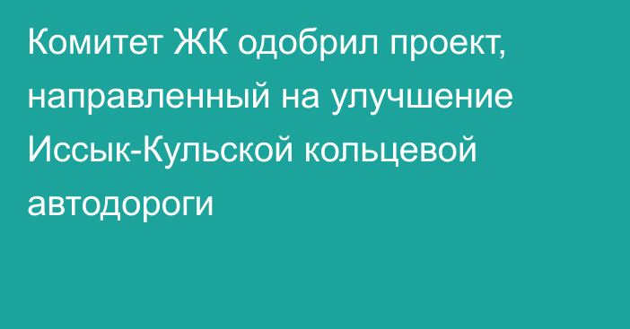 Комитет ЖК одобрил проект, направленный на улучшение Иссык-Кульской кольцевой автодороги